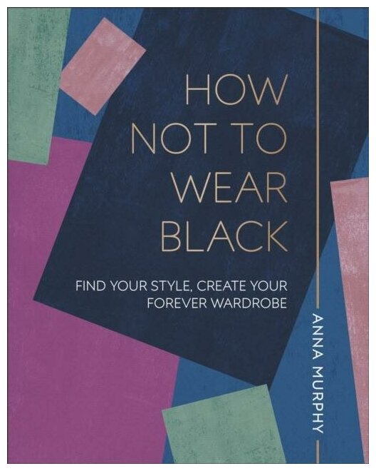 How Not to Wear Black. Find your Style, Create Your Forever Wardrobe - фото №1