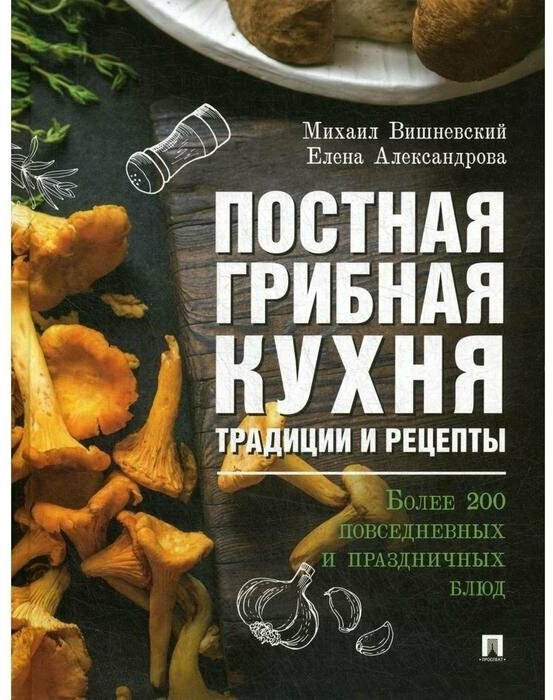 Постная грибная кухня: традиции и рецепты. Более 200 повседневных и праздничных блюд. - фото №3