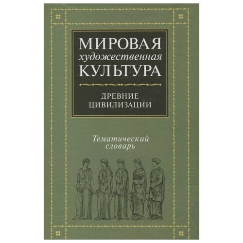 Гузик М., Горохов В., Зеликова Н., Кузьменко Е. "Мировая художественная культура. Тематический словарь. Древние цивилизации"