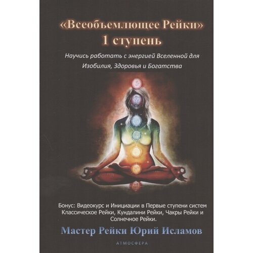 Всеобъемлющее Рейки. 1 ступень Научись работать с энергией Вселенной для Изобилия, Здоровья и Богатой жизни