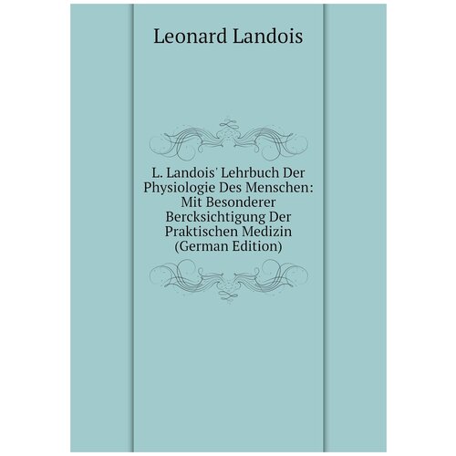 L. Landois' Lehrbuch Der Physiologie Des Menschen: Mit Besonderer Bercksichtigung Der Praktischen Medizin (German Edition)