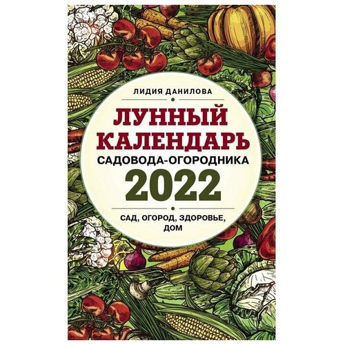 Данилова Л. В. Лунный календарь садовода-огородника 2022. Сад, огород, здоровье, дом. Лунные календари 2022