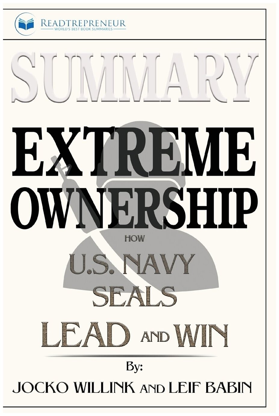 Summary of Extreme Ownership. How U.S. Navy SEALs Lead and Win by Jocko Willink & Leif Babin