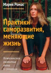 Практики саморазвития, меняющие жизнь. Комплексное развитие тела и сознания. Мария Ромас