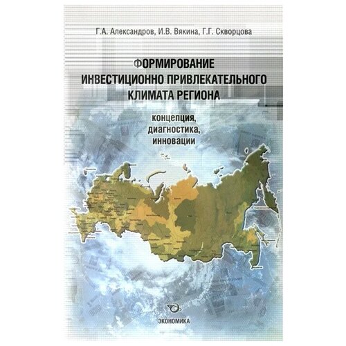 Александров Г. и др. "Формирование инвестиционно привлекательного климата региона: концепция, диагностика, инновации"