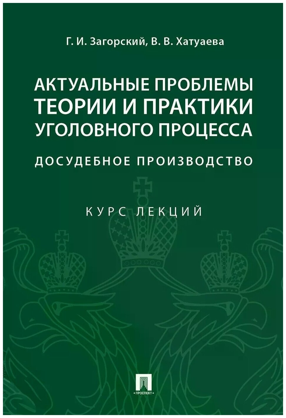 Загорский Г. И, Хатуаева В. В. "Актуальные проблемы теории и практики уголовного процесса: досудебное производство. Курс лекций"