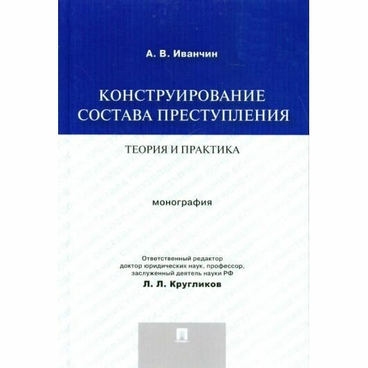 Монография Проспект Конструирование состава преступления. Теория и практика. 2022 год, А. Иванчин
