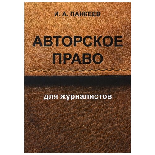 Панкеев Иван Алексеевич "Авторское право для журналистов. Учебное пособие" офсетная