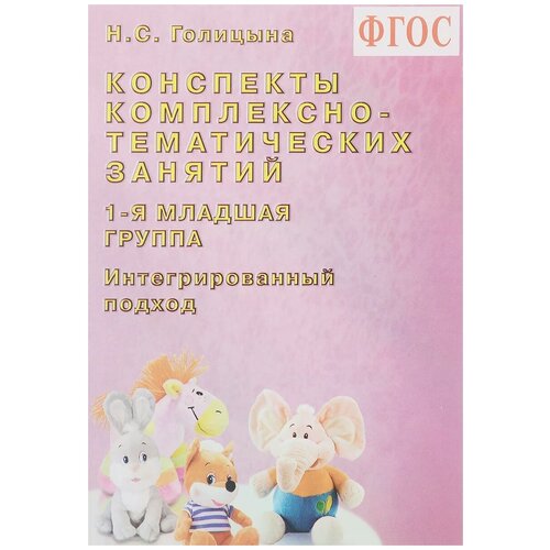 Голицына Надежда Сергеевна "Конспекты комплексно-тематических занятий. 1-я младшая группа. Интегрированный подход"