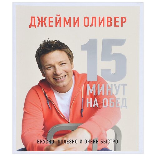 Джейми Оливер "15 минут на обед. Вкусно, полезно и очень быстро"