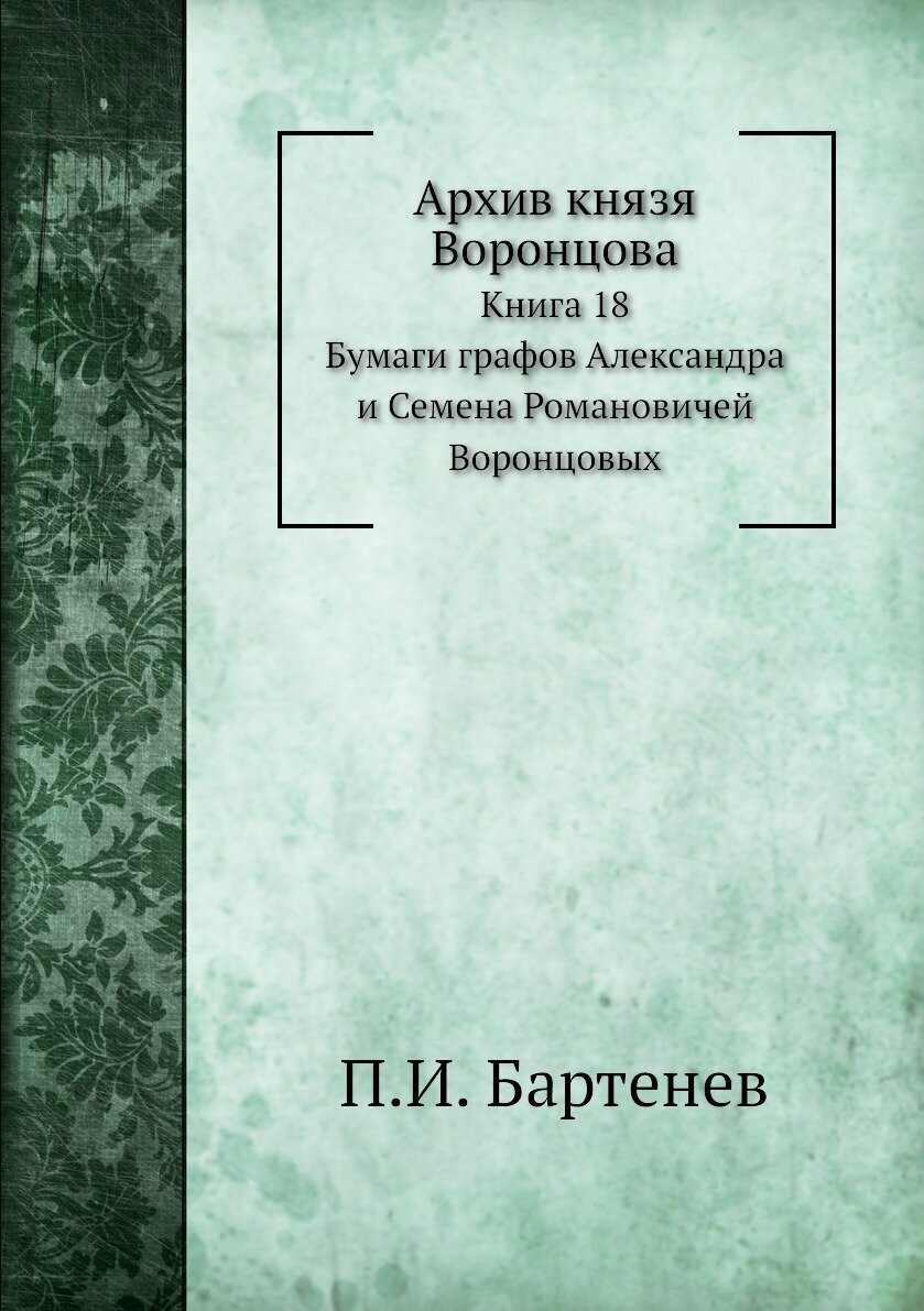 Архив князя Воронцова. Книга 18. Бумаги графов Александра и Семена Романовичей Воронцовых