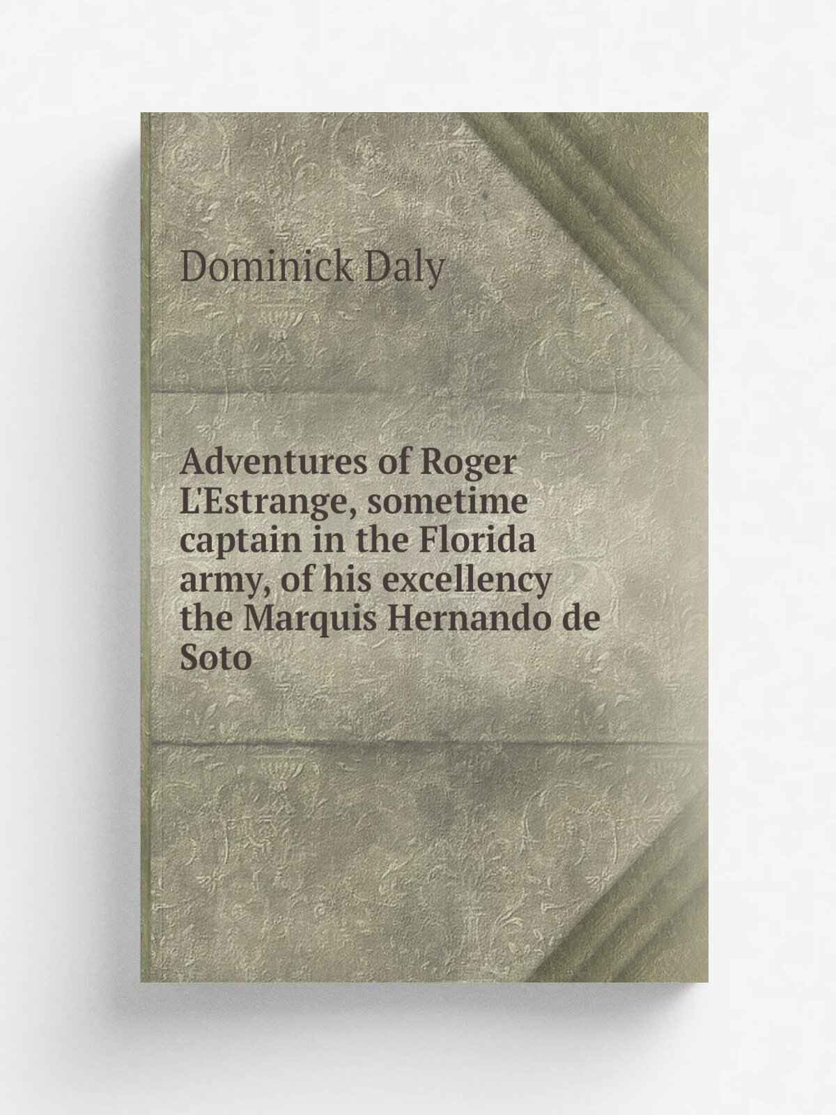 Adventures of Roger L'Estrange, sometime captain in the Florida army, of his excellency the Marquis Hernando de Soto | Dominick Daly | Репринт