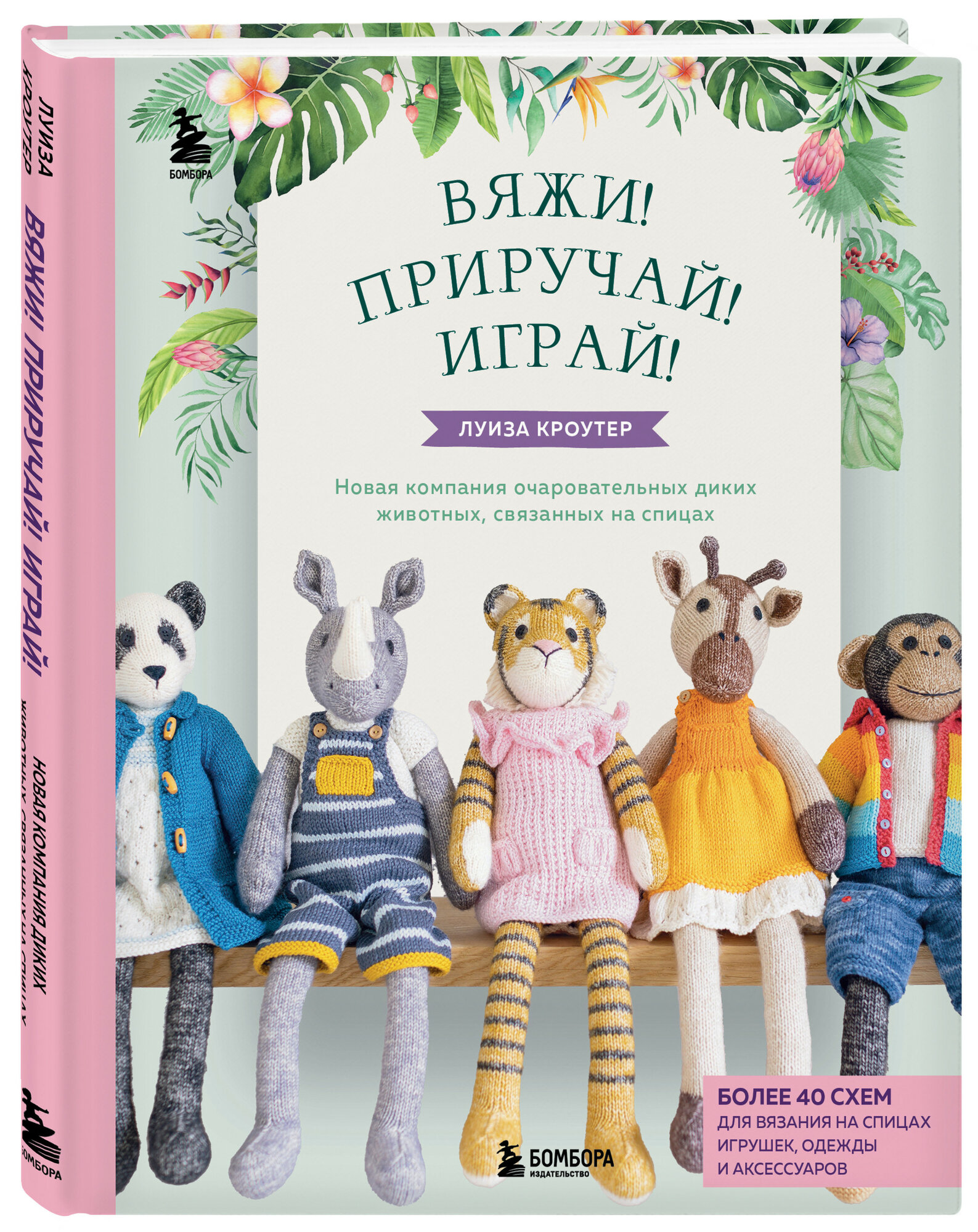 Вяжи! Приручай! Играй! Новая компания очаровательных диких животных, связанных на спицах: Более 40 схем для вязания на спицах игрушек, одежды и аксесс