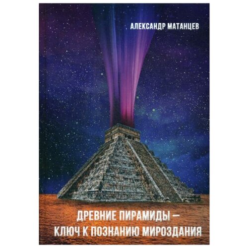 фото Матанцев а.н. "древние пирамиды - ключ к познанию мироздания. 2-е изд." дашков и к