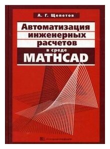 Автоматизация инженерных расчетов в среде Mathcad. Щепетов А. Г.