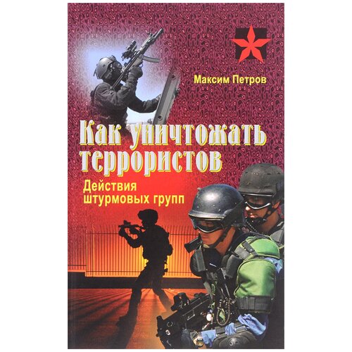 Максим Петров "Как уничтожать террористов. Действия штурмовых групп. Практическое пособие"