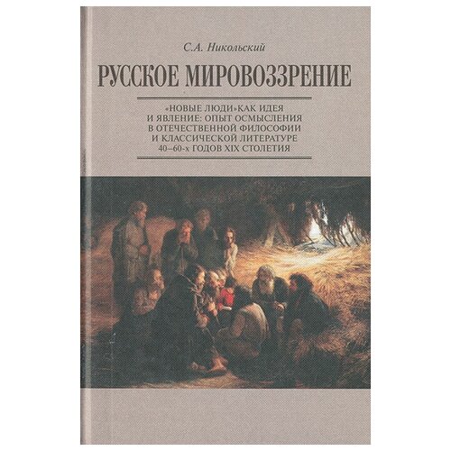 С. А. Никольский "Русское мировоззрение. "Новые люди" как идея и явление: опыт осмысления в отечественной философии и классической литературе 40-60-х годов XIX столетия"