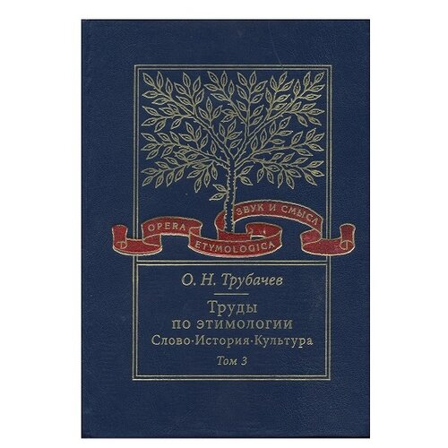 Трубачев О.Н. "Труды по этимологии. Слово. История. Культура. Том 3"