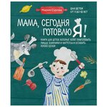 Мария Сурова. Мама, сегодня готовлю я! Книга для детей, которые хотят приготовить пиццу, блинчики и наггетсы и оставить кухню целой. - изображение