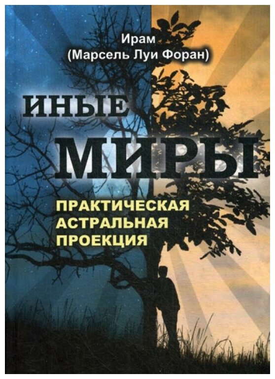 Иные миры. Практическая астральная проекция. Двенадцалитение исследования незримых миров в состоянии сознательного раздвоения - фото №1