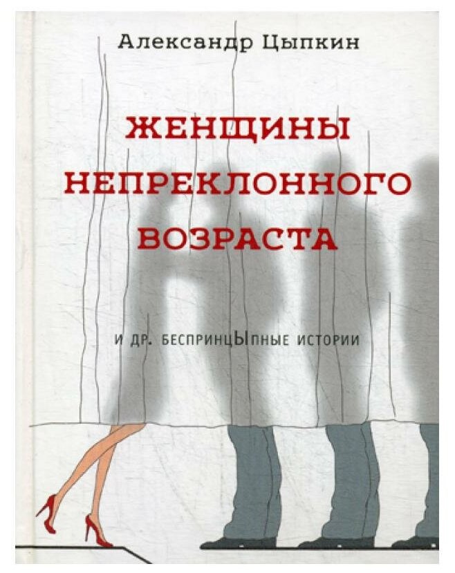 Женщины непреклонного возраста: и др. беспринцЫпные истории. Цыпкин А. Е. АСТ