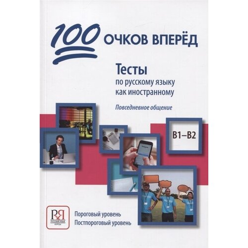 100 очков вперед. Тесты по русскому языку как иностранному. Повседневное общение. Пороговый уровень. Постпороговый уровень (В1-В2)