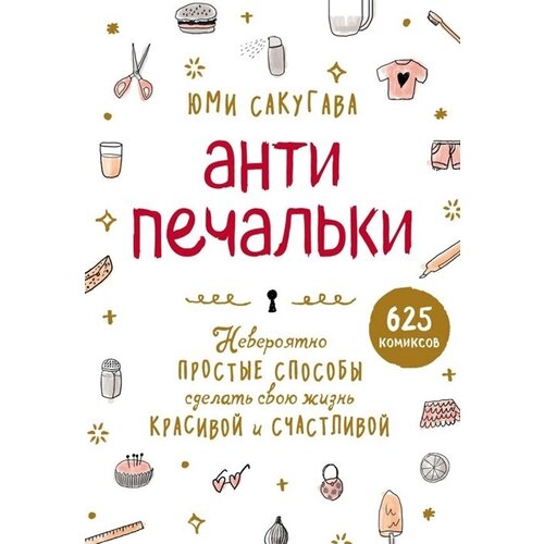 Антипечальки. Невероятно простые способы сделать свою жизнь красивой и счастливой (625 комиксов)