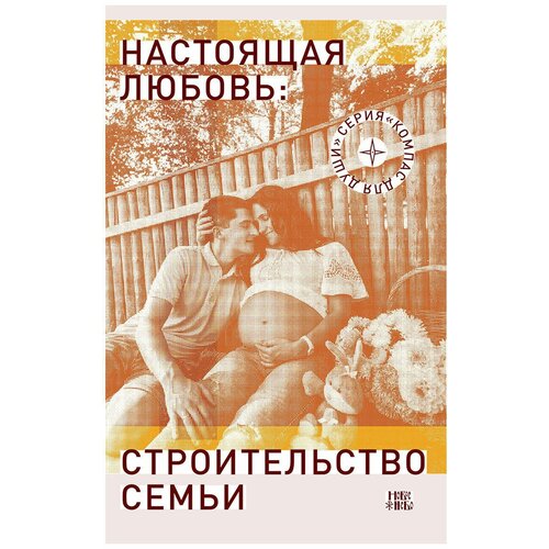 Сост. Семеник Д.Г. "Настоящая любовь: строительство семьи, 3-е изд., испр. и доп."