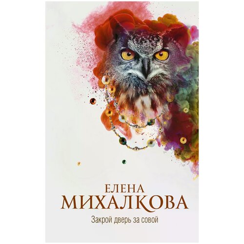 Михалкова Елена. Закрой дверь за совой. Новый настоящий детектив Елены Михалковой