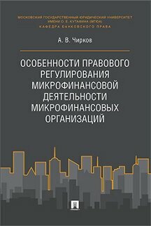 Чирков А. В. "Особенности правового регулирования микрофинансовой деятельности микрофинансовых организаций. Монография"