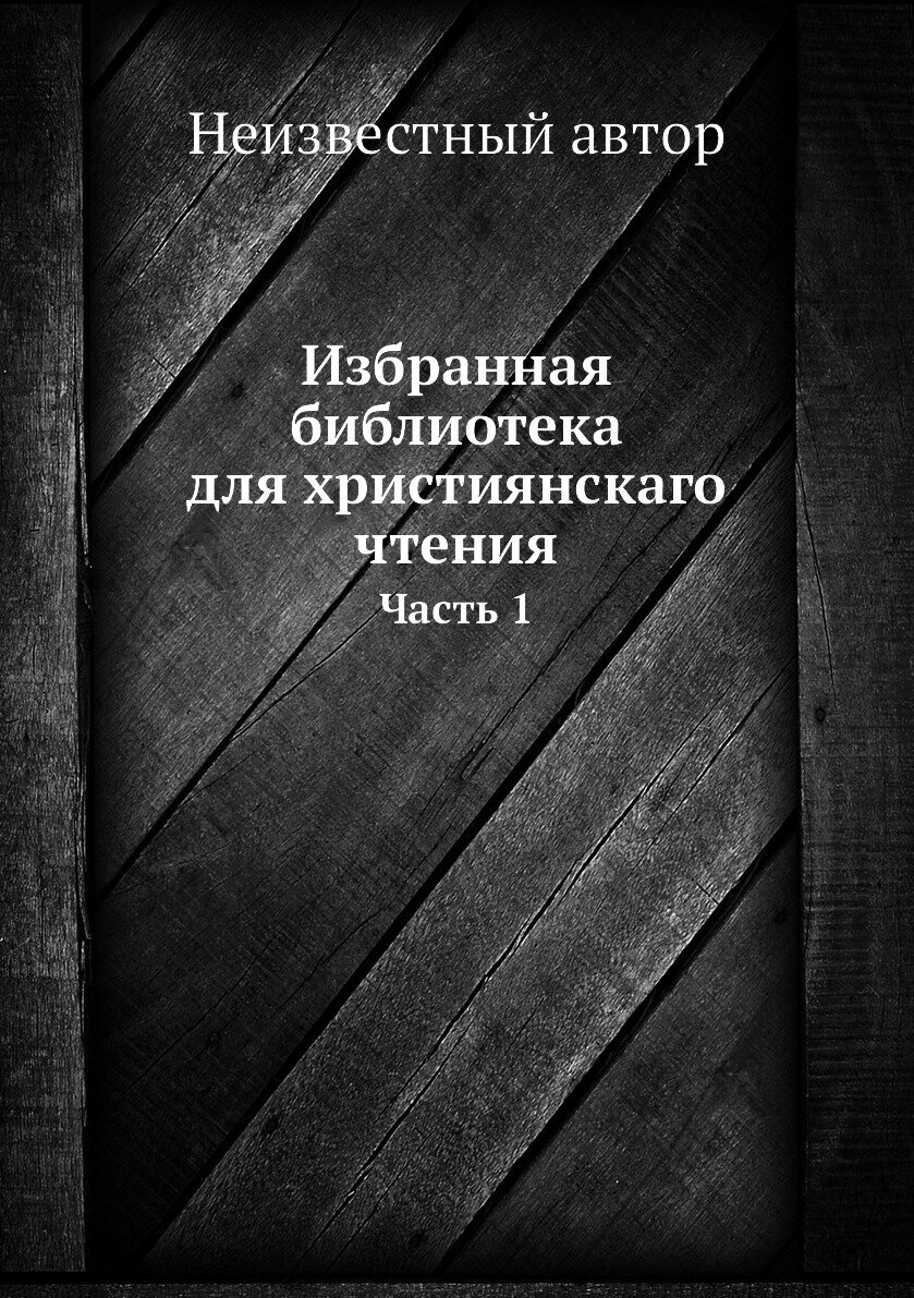 Книга Избранная библиотека для християнскаго чтения. Часть 1 - фото №1