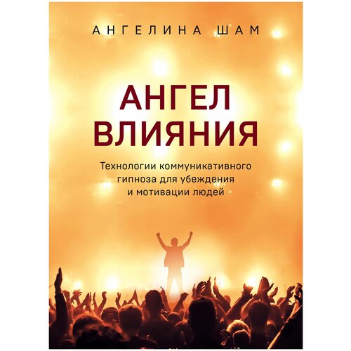 Ангел влияния. Технологии коммуникативного гипноза для убеждения и мотивации людей