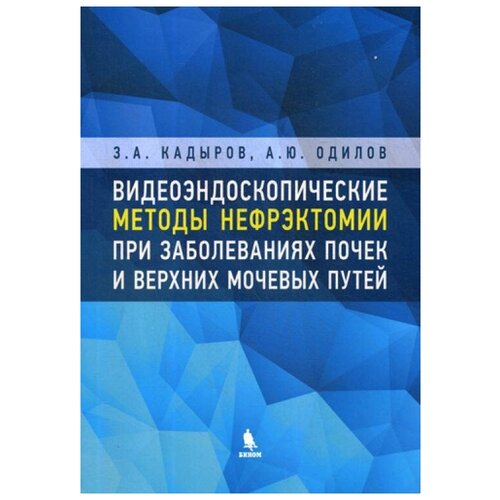 Кадыров З.А., Одилов А.Ю. "Видеоэндоскопические методы нефрэктомии при заболеваниях почек и верхних мочевых путей"