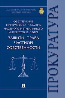 Александрова Л. И, Бут Н. Д, Диканова Т. А. и др. "Обеспечение прокурором баланса частного и публичного интересов в сфере защиты права частной собственности. Монография"