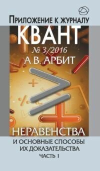 Неравенства и основные способы их доказательства. Часть 1. Приложение к журналу «Квант» №3/2016