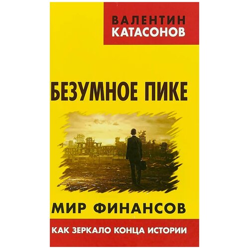 Катасонов Валентин Юрьевич "Безумное пике. Мир финансов как зеркало конца истории"