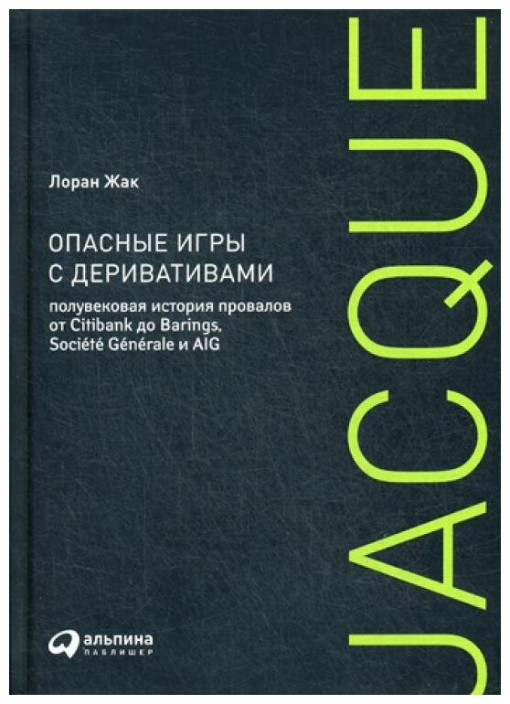 Жак Л. "Опасные игры с деривативами: Полувековая история провалов от Citibank до Barings Societe Generale и AIG"