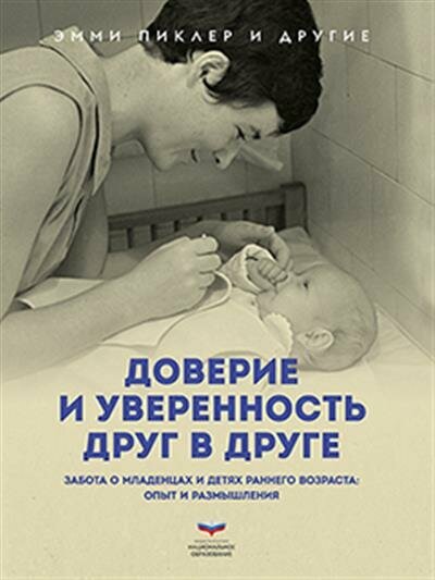 Э. Пиклер Доверие и уверенность друг в друге. Забота о младенцах и детях раннего возраста: опыт и размышления