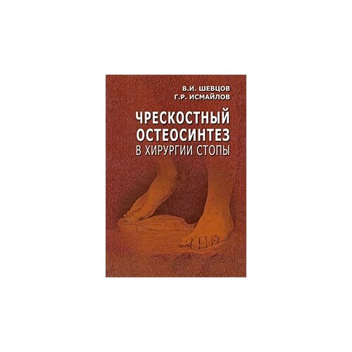 Шевцов В.И, Исмайлов Г.Р "Чрескостный остеосинтез в хирургии стопы"