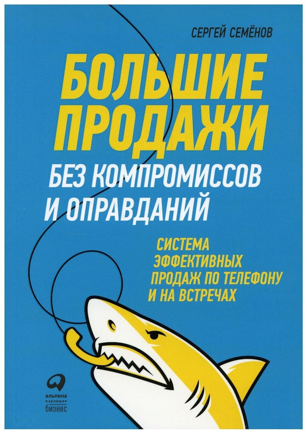 Большие продажи без компромиссов и оправданий: Система эффективных продаж по телефону и на встречах