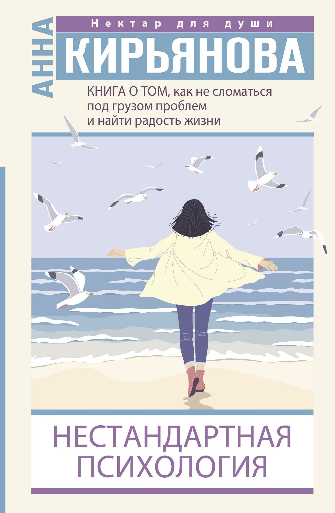 Кирьянова Анна. Книга о том, как не сломаться под грузом проблем и найти радость жизни. Нестандартная психология. Нектар для души (новое оформление)