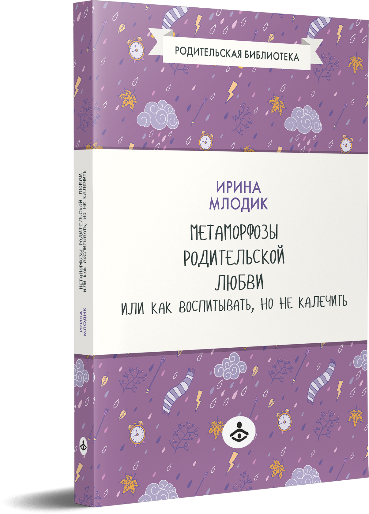 Метаморфозы родительской любви, или Как воспитывать, но не калечить. Млодик И. Ю.