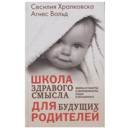  Храпковска С., Вольд А. "Школа здравого смысла для будущих родителей. Мифы и факты о беременности, родах и младенцах"