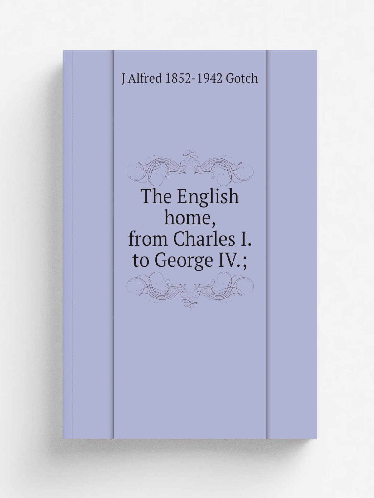 The English home, from Charles I. to George Iv; | J Alfred 1852-1942 Gotch | Репринт