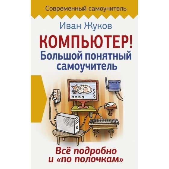 Книга АСТ Компьютер! Большой понятный самоучитель. Все подробно и "по полочкам". 2017 год, И. Жуков