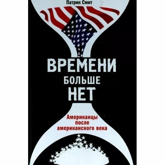 Книга Кучково поле Времени больше нет. Американцы после американского века. 2015 год, П. Смит