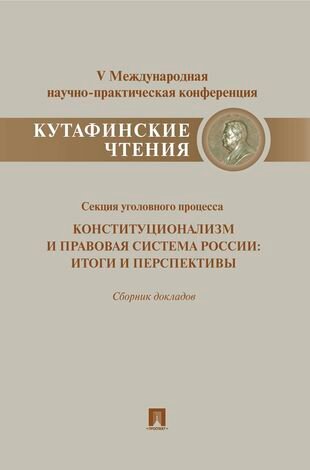 Конституционализм и правовая система России. Итоги и перспективы. Материалы секции уголовного процесса