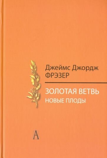 Джеймс Фрэзер - Золотая ветвь. Новые плоды. Исследование магии и религии