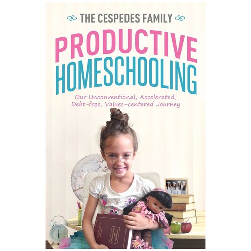 Productive Homeschooling. Our Unconventional, Accelerated, Debt-free, Values-centered Journey