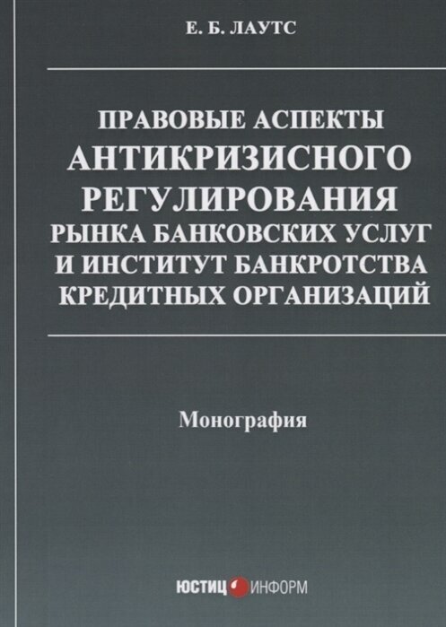 Правовые аспекты антикризисного регулирования рынка банковских услуг и институт банкротства кредитных организаций. Монография